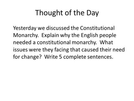 Thought of the Day Yesterday we discussed the Constitutional Monarchy. Explain why the English people needed a constitutional monarchy. What issues were.