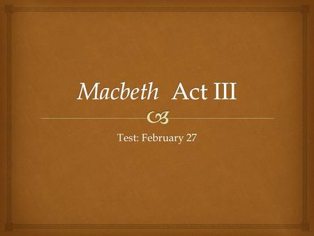 Macbeth Act III Test: February 27.