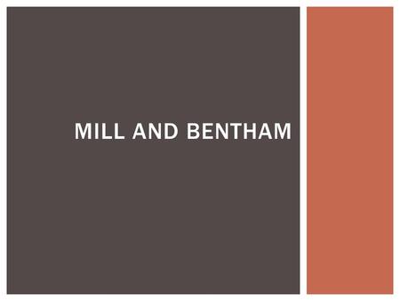 MILL AND BENTHAM.  1748 – 1832  Legal and social reformer, advocate for progressive social policies: woman’s rights, abolition of slavery, end of physical.