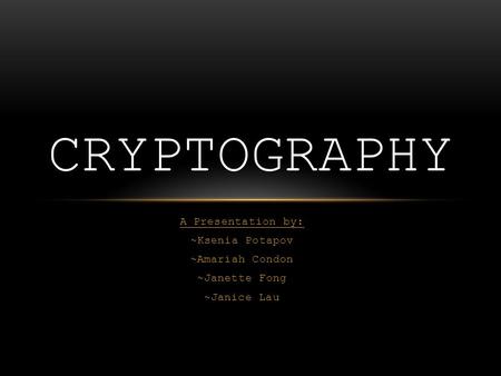 A Presentation by: ~Ksenia Potapov ~Amariah Condon ~Janette Fong ~Janice Lau CRYPTOGRAPHY.