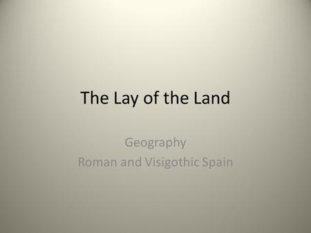 The Lay of the Land Geography Roman and Visigothic Spain.