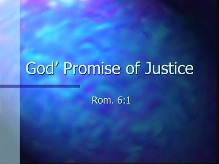 God’ Promise of Justice Rom. 6:1. What does justice mean to you? n Sometimes it’s scary! n However, sometimes it’s a relief. n Sometimes we crave it (Psm.