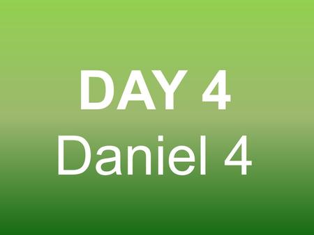 DAY 4 Daniel 4. King Nebuchadnezzar had another dream and he called Daniel to interpret it.