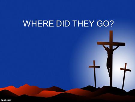 WHERE DID THEY GO?. Do you really love GOD? Think of the following few questions and see if you really love HIM…