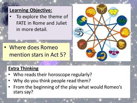 Extra Thinking Who reads their horoscope regularly? Why do you think people read them? From the beginning of the play what would Romeo’s stars say? Learning.