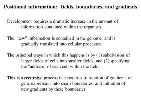 Positional information: fields, boundaries, and gradients Development requires a dramatic increase in the amount of information contained within the organism.