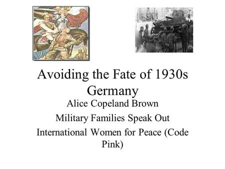 Avoiding the Fate of 1930s Germany Alice Copeland Brown Military Families Speak Out International Women for Peace (Code Pink)
