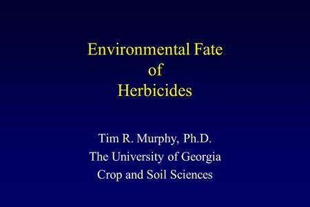 Environmental Fate of Herbicides Tim R. Murphy, Ph.D. The University of Georgia Crop and Soil Sciences.