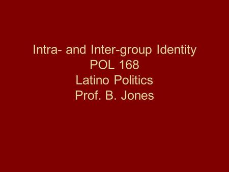 Intra- and Inter-group Identity POL 168 Latino Politics Prof. B. Jones.