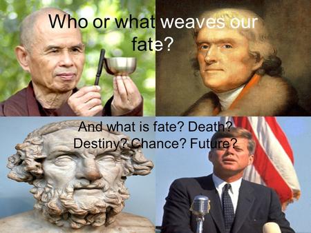 Who or what weaves our fate? And what is fate? Death? Destiny? Chance? Future?
