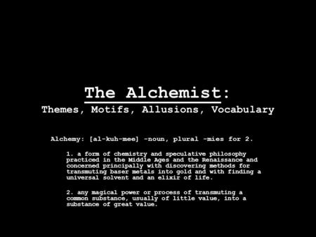 The Alchemist: Themes, Motifs, Allusions, Vocabulary Alchemy: [al-kuh-mee] -noun, plural -mies for 2. 1. a form of chemistry and speculative philosophy.