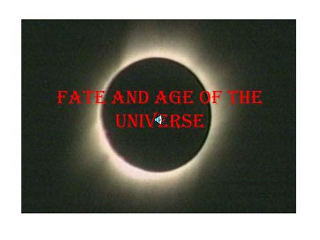 Fate and age of the Universe Age of the Universe Just how old? Slightly older than your physics teachers.