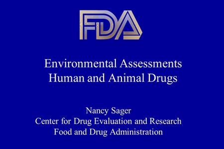 Environmental Assessments Human and Animal Drugs Nancy Sager Center for Drug Evaluation and Research Food and Drug Administration.
