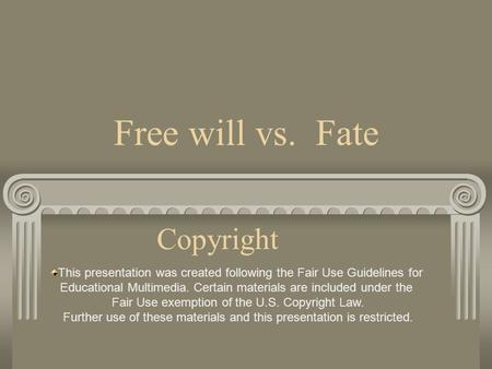 Free will vs. Fate Copyright This presentation was created following the Fair Use Guidelines for Educational Multimedia. Certain materials are included.