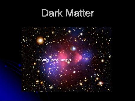 Dark Matter Da yang Jacob Daeffler. What do we mean by dark matter? Material whose presence can be inferred from its effects on the motions of stars and.
