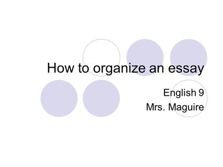 How to organize an essay English 9 Mrs. Maguire. Five paragraph essay structure Introduction, including hook and thesis statement Body  Paragraph #1: