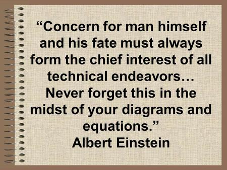 “Concern for man himself and his fate must always form the chief interest of all technical endeavors… Never forget this in the midst of your diagrams and.
