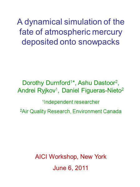 A dynamical simulation of the fate of atmospheric mercury deposited onto snowpacks Dorothy Durnford 1 *, Ashu Dastoor 2, Andrei Ryjkov 1, Daniel Figueras-Nieto.