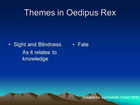 Themes in Oedipus Rex Sight and Blindness As it relates to knowledge Fate Created by Joymichelle Green 2006.
