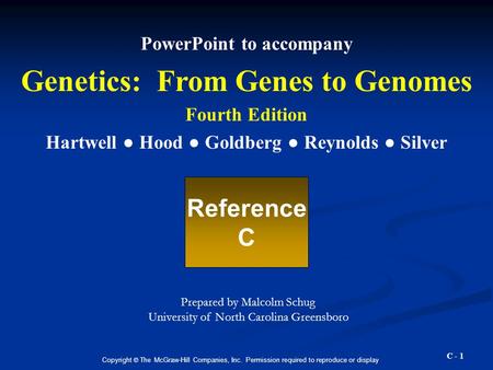 C - 1 PowerPoint to accompany Genetics: From Genes to Genomes Fourth Edition Hartwell ● Hood ● Goldberg ● Reynolds ● Silver Reference C Copyright © The.