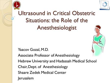 Ultrasound in Critical Obstetric Situations: the Role of the Anesthesiologist Yaacov Gozal, M.D. Associate Professor of Anesthesiology Hebrew University.
