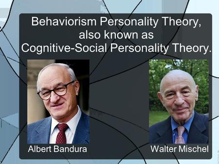 Behaviorism Personality Theory, also known as Cognitive-Social Personality Theory. Albert Bandura Walter Mischel.