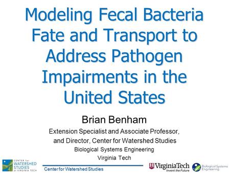 Modeling Fecal Bacteria Fate and Transport to Address Pathogen Impairments in the United States Brian Benham Extension Specialist and Associate Professor,