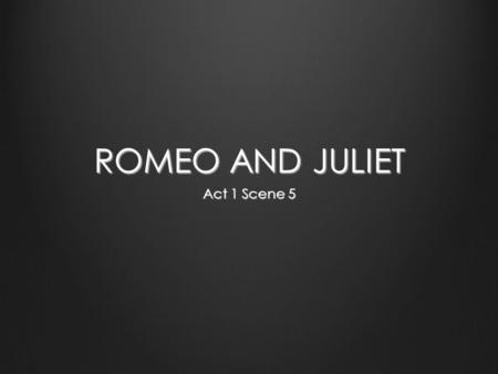 ROMEO AND JULIET Act 1 Scene 5. ROMEO & JULIET ACT 1, SCENE 5 THE FEAST  Romeo first catches sight of Juliet. Romeo What lady’s that which doth enrich.