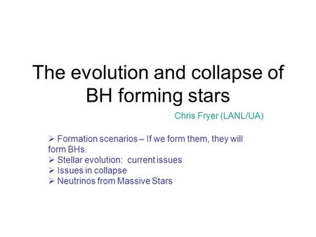 The evolution and collapse of BH forming stars Chris Fryer (LANL/UA)  Formation scenarios – If we form them, they will form BHs.  Stellar evolution: