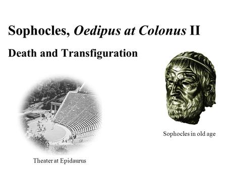 Theater at Epidaurus Sophocles, Oedipus at Colonus II Death and Transfiguration Sophocles in old age.