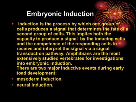 Embryonic Induction Induction is the process by which one group of cells produces a signal that determines the fate of a second group of cells. This implies.