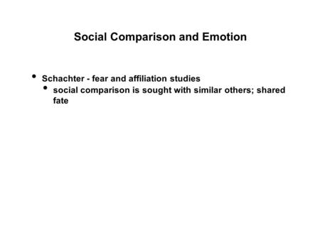 Social Comparison and Emotion Schachter - fear and affiliation studies social comparison is sought with similar others; shared fate.