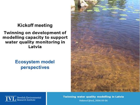 Twinning water quality modelling in Latvia Helene Ejhed, 2006 09 06 Kickoff meeting Twinning on development of modelling capacity to support water quality.