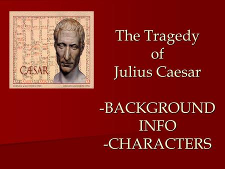 The Tragedy of Julius Caesar -BACKGROUND INFO -CHARACTERS