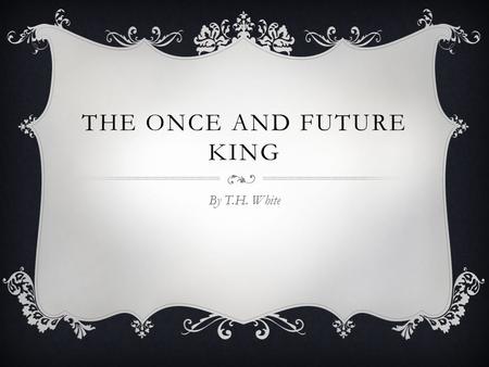 THE ONCE AND FUTURE KING By T.H. White. TERENCE HANBURY (T.H.) WHITE  Born May 29, 1906 in Bombay, India  At age 5, White’s parents took him to England.