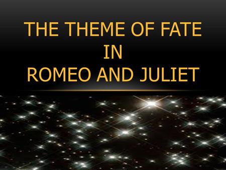 THE THEME OF FATE IN ROMEO AND JULIET. WHAT IS FATE? AND WHERE IN THE PLAY IS IT CONVEYED?
