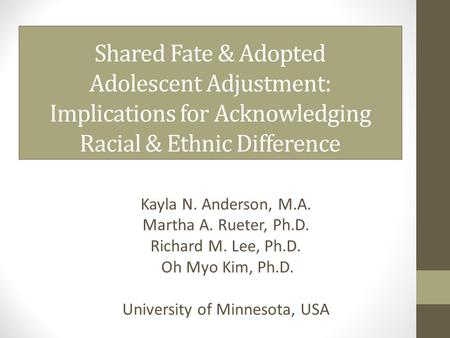 Shared Fate & Adopted Adolescent Adjustment: Implications for Acknowledging Racial & Ethnic Difference Kayla N. Anderson, M.A. Martha A. Rueter, Ph.D.