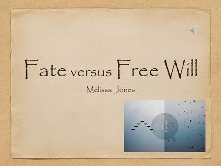Fate versus Free Will Melissa Jones Fate The development of predetermined events beyond human power, regarded as destiny.