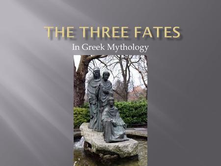 In Greek Mythology. According to Greek mythology, the Three Fates determine how long a person will live. No man or god can change their decision. Some.