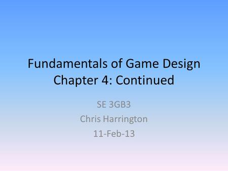 Fundamentals of Game Design Chapter 4: Continued SE 3GB3 Chris Harrington 11-Feb-13.