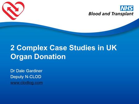 2 Complex Case Studies in UK Organ Donation Dr Dale Gardiner Deputy N-CLOD www.clodlog.com.