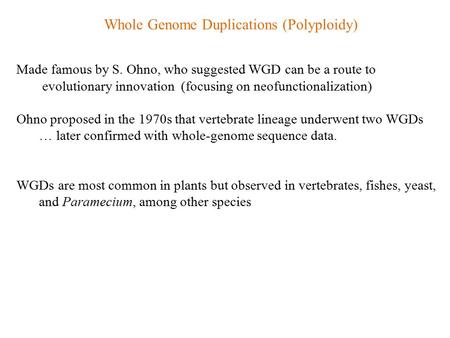 Whole Genome Duplications (Polyploidy) Made famous by S. Ohno, who suggested WGD can be a route to evolutionary innovation (focusing on neofunctionalization)