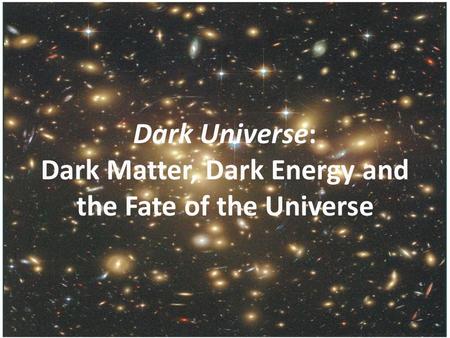 Dark Universe: Dark Matter, Dark Energy and the Fate of the Universe.