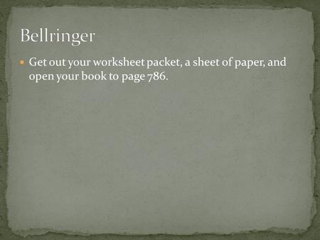 Get out your worksheet packet, a sheet of paper, and open your book to page 786.