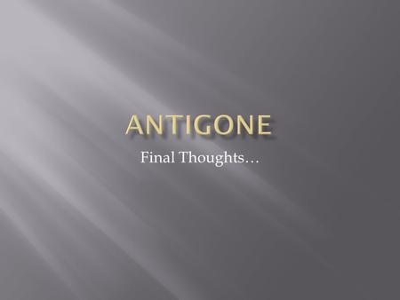 Antigone Final Thoughts….