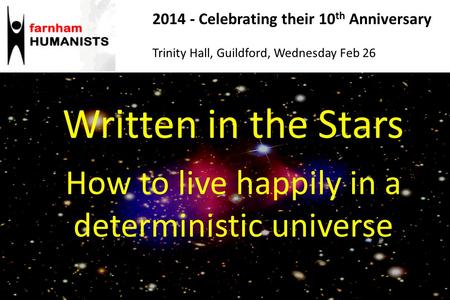 Written in the Stars How to live happily in a deterministic universe 2014 - Celebrating their 10 th Anniversary Trinity Hall, Guildford, Wednesday Feb.