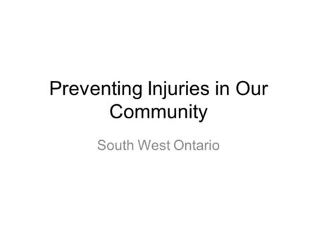 Preventing Injuries in Our Community South West Ontario.