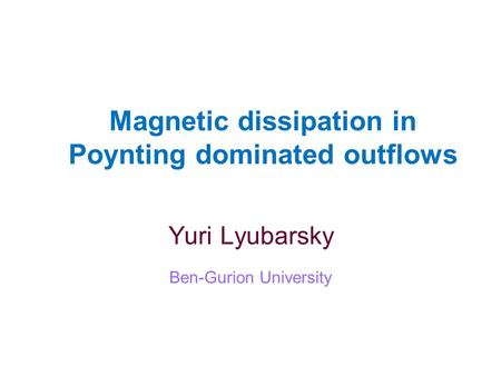 Magnetic dissipation in Poynting dominated outflows Yuri Lyubarsky Ben-Gurion University.