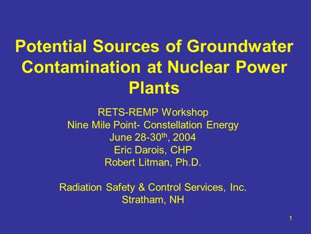 1 Potential Sources of Groundwater Contamination at Nuclear Power Plants RETS-REMP Workshop Nine Mile Point- Constellation Energy June 28-30 th, 2004 Eric.