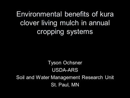 Environmental benefits of kura clover living mulch in annual cropping systems Tyson Ochsner USDA-ARS Soil and Water Management Research Unit St. Paul,